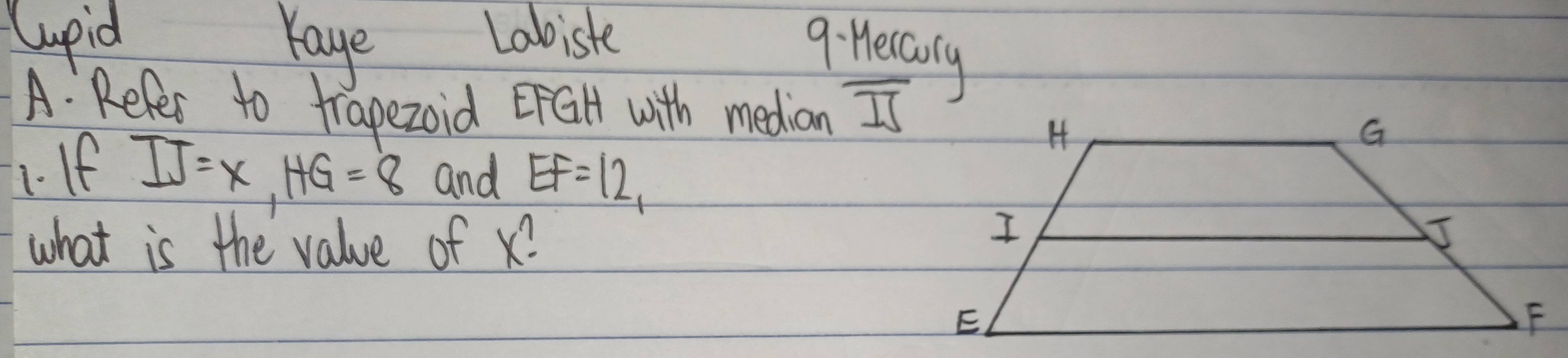 Cupid Yaye Labiste 
9: Hecaoly 
A: Refer to trapezoid ErGlt with median overline IS
1. If
IJ=x, HG=8 and EF=12
what is the value of x?