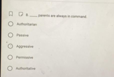 8._ parents are always in command.
Authoritarian
Passive
Aggressive
Permissive
Authoritative