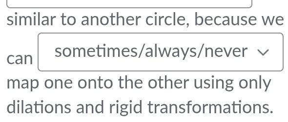 similar to another circle, because we 
can sometimes/always/never 
map one onto the other using only 
dilations and rigid transformations.