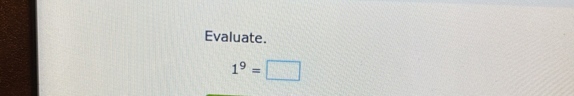 Evaluate.
1^9=□