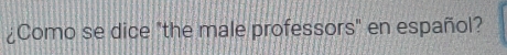 ¿Como se dice "the male professors" en español?