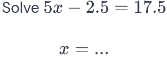 Solve 5x-2.5=17.5
x= _