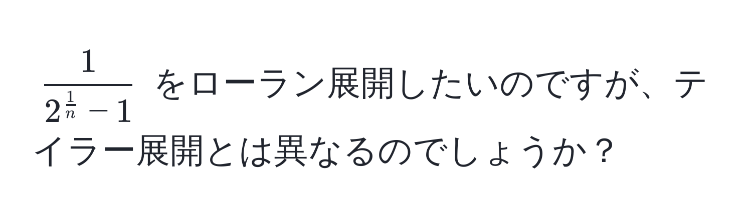 $ frac12^(frac1)n - 1 $ をローラン展開したいのですが、テイラー展開とは異なるのでしょうか？