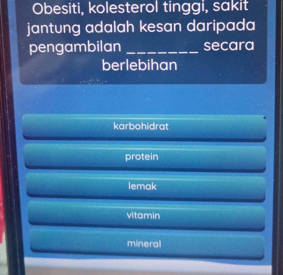 Obesiti, kolesterol tinggi, sakit
jantung adalah kesan daripada
pengambilan _secara
berlebihan
karbohidrat
protein
lemak
vitamin
mineral