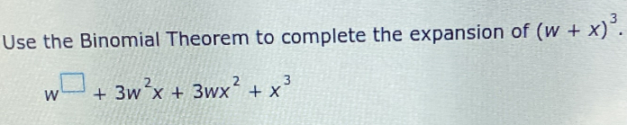 Use the Binomial Theorem to complete the expansion of (w+x)^3.
w^(□)+3w^2x+3wx^2+x^3