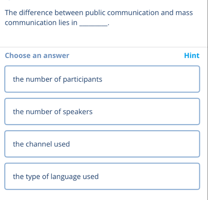 The difference between public communication and mass
communication lies in _·
Choose an answer Hint
the number of participants
the number of speakers
the channel used
the type of language used