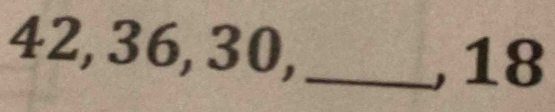 42, 36, 30,_ 
, 18