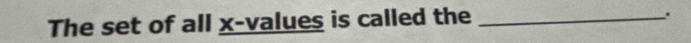 The set of all x -values is called the_ 
.