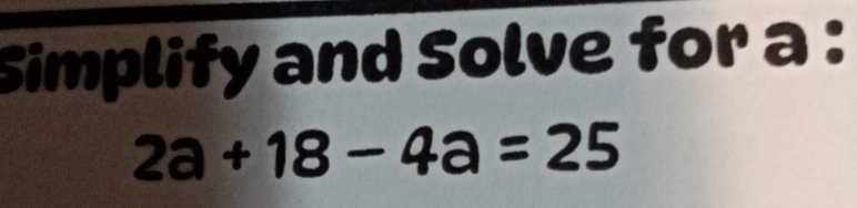 Simplify and Solve for a :
2a+18-4a=25