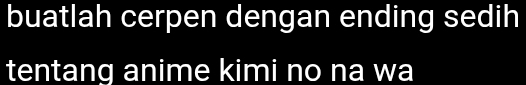 buatlah cerpen dengan ending sedih 
tentang anime kimi no na wa