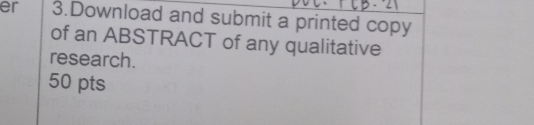 er 3.Download and submit a printed copy 
of an ABSTRACT of any qualitative 
research. 
50 pts