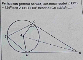 Perhatikan gambar berikut, Jika besar sudut ∠ EDB
=126° dar 1 ∠ CBD=60° besar ∠ ECA adalah ....
B