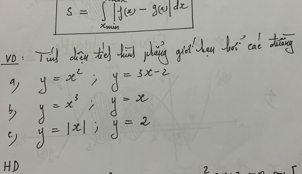 S=∈t _x_min|f(x)-g(x)|dx
vo: Thd dog tie dhind plaing gid dau ht cat daing 
9 y=x^2; y=3x-2
b) y=x^3; y=x
e) y=|x|; y=2
HD 
2