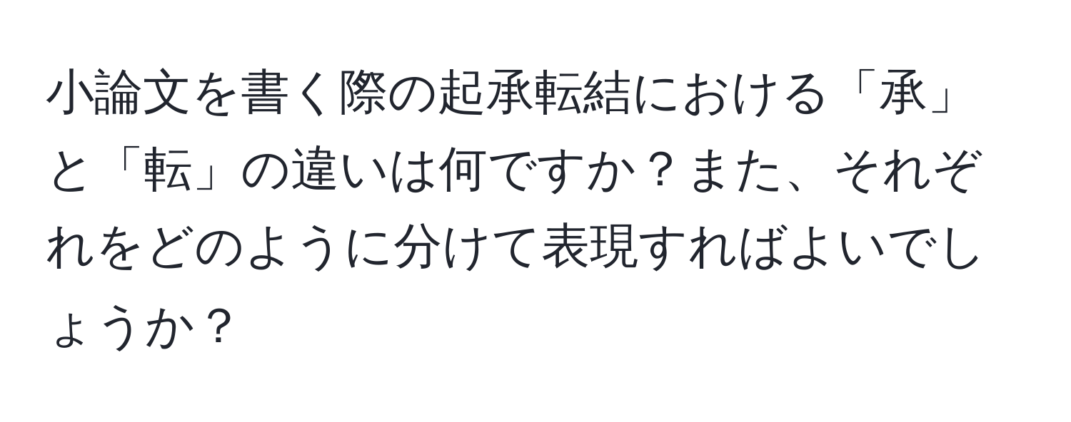 小論文を書く際の起承転結における「承」と「転」の違いは何ですか？また、それぞれをどのように分けて表現すればよいでしょうか？