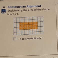 Construct an Argument 
41 Explain why the area of the shape 
is not 21.
□ =1 square centimeter