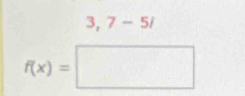 3,7-5i
f(x)=□