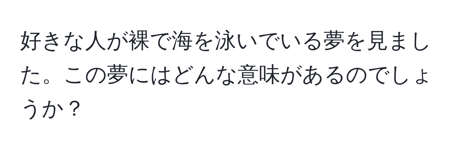 好きな人が裸で海を泳いでいる夢を見ました。この夢にはどんな意味があるのでしょうか？