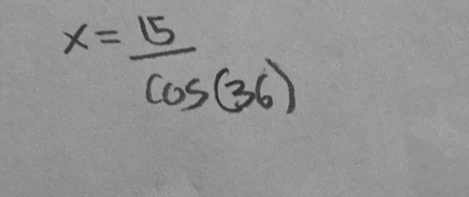 x= 15/cos (36) 