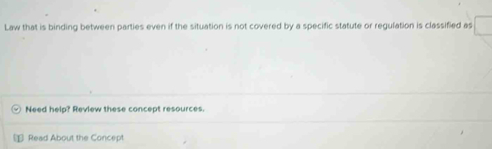 Law that is binding between parties even if the situation is not covered by a specific statute or regulation is classified as 
Need help? Review these concept resources. 
Read About the Concept