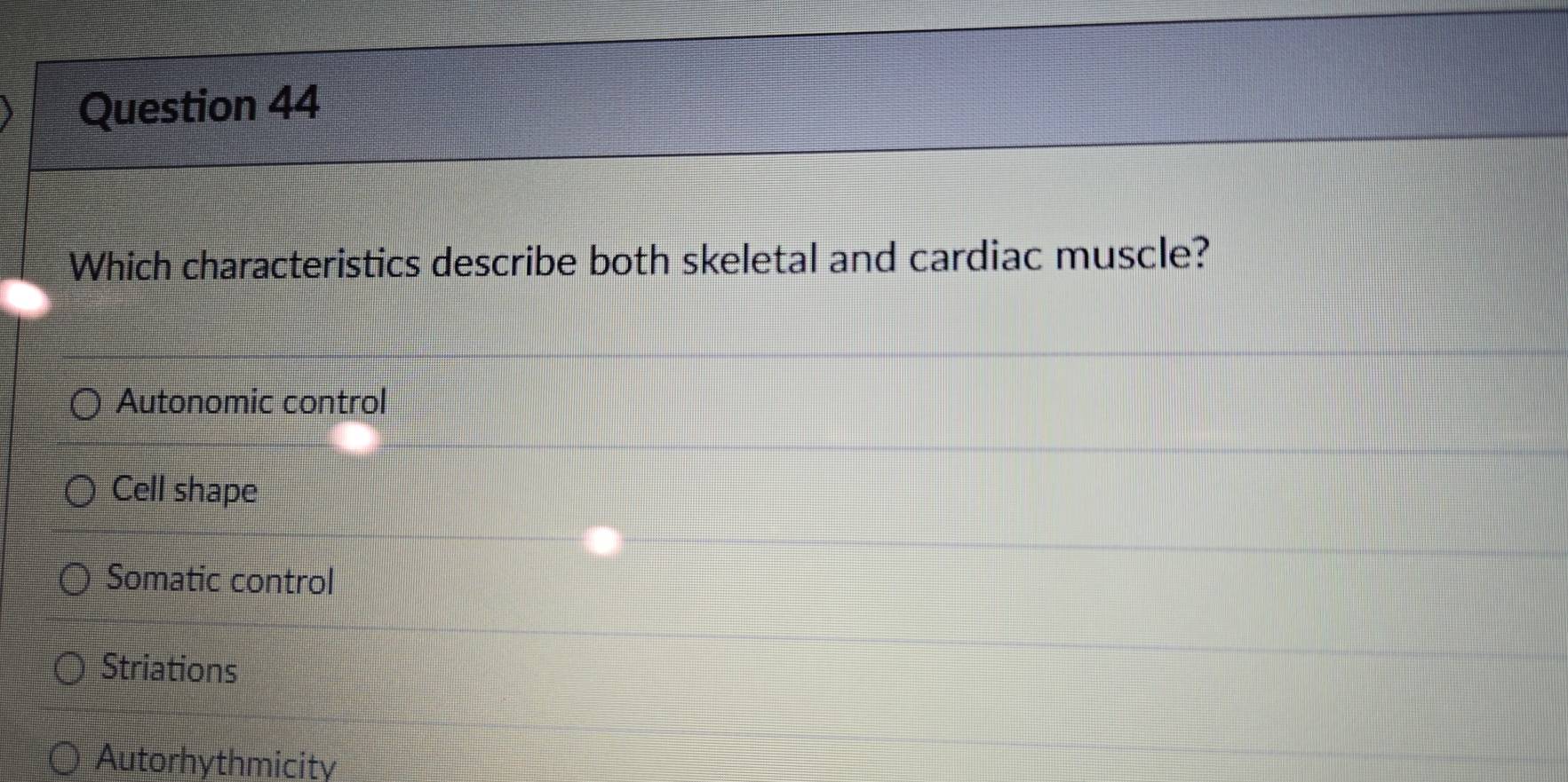 Which characteristics describe both skeletal and cardiac muscle?
Autonomic control
Cell shape
Somatic control
Striations
Autorhythmicity