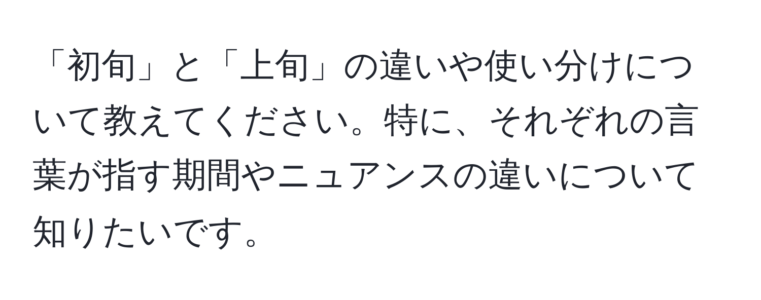 「初旬」と「上旬」の違いや使い分けについて教えてください。特に、それぞれの言葉が指す期間やニュアンスの違いについて知りたいです。