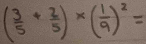 ( 3/5 + 2/5 )* ( 1/9 )^2=