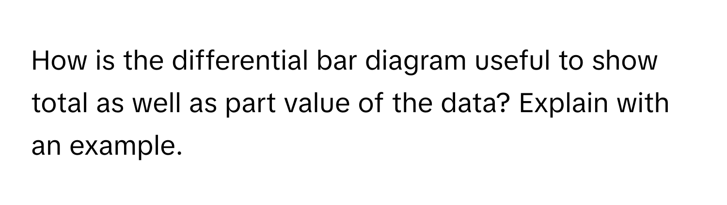 How is the differential bar diagram useful to show total as well as part value of the data? Explain with an example.