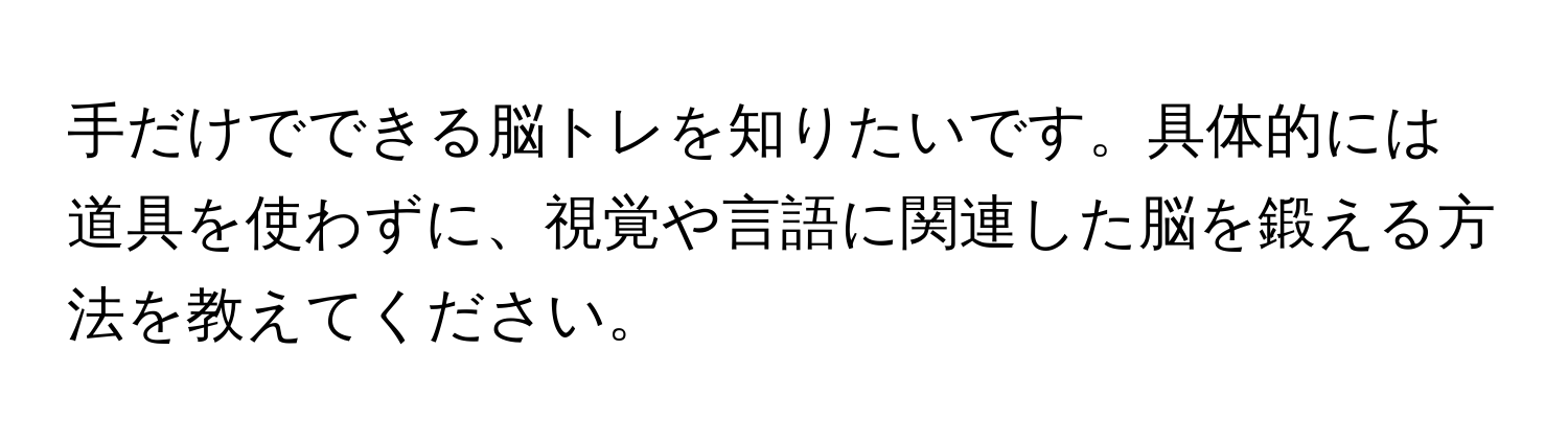 手だけでできる脳トレを知りたいです。具体的には道具を使わずに、視覚や言語に関連した脳を鍛える方法を教えてください。