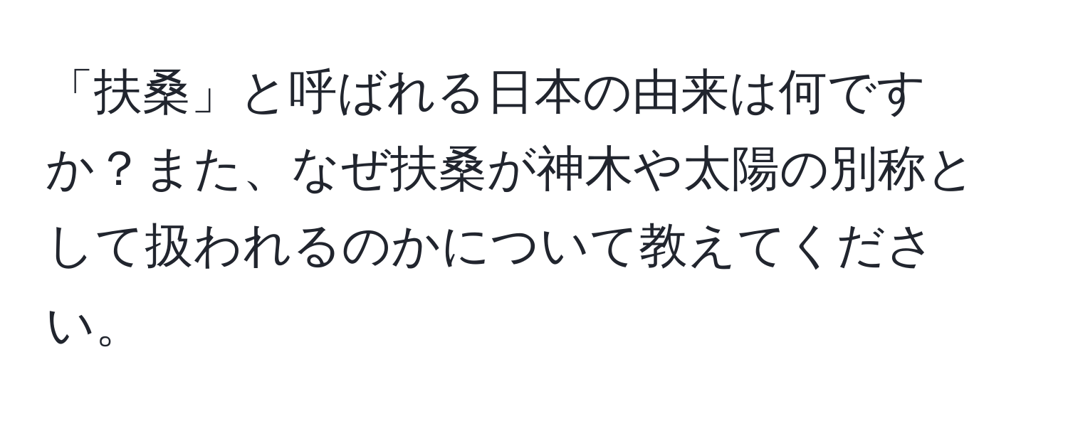 「扶桑」と呼ばれる日本の由来は何ですか？また、なぜ扶桑が神木や太陽の別称として扱われるのかについて教えてください。