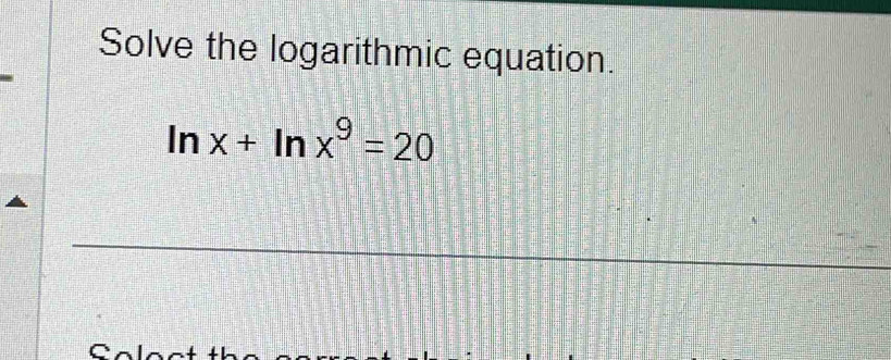 Solve the logarithmic equation.
ln x+ln x^9=20