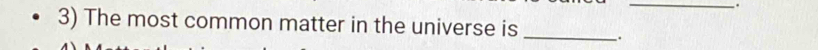 The most common matter in the universe is _.