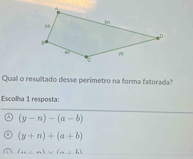 Qual o resultado desse perímetro na forma fatorada?
Escolha 1 resposta:
a (y-n)-(a-b)
B (y+n)+(a+b)
a (a,⊥ m)vee (a⊥ h)