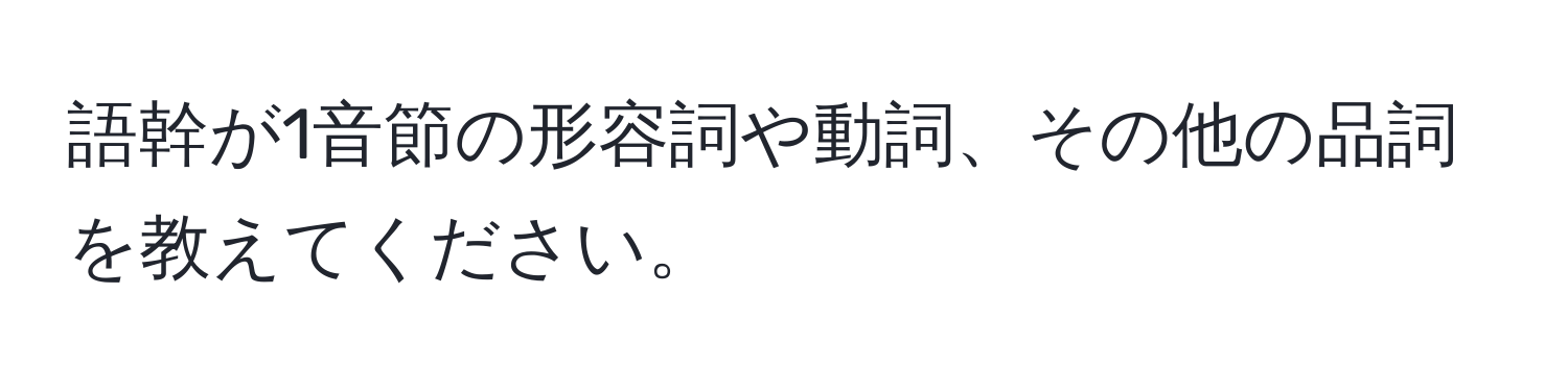 語幹が1音節の形容詞や動詞、その他の品詞を教えてください。