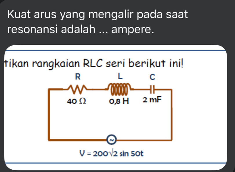 Kuat arus yang mengalir pada saat
resonansi adalah ... ampere.
tikan rangkaian RLC seri berikut ini!