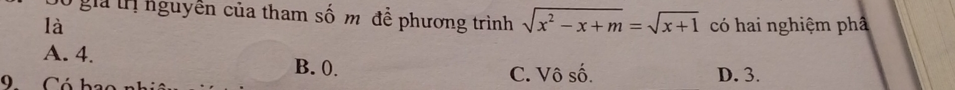 gia tị nguyên của tham số m để phương trình sqrt(x^2-x+m)=sqrt(x+1)
là có hai nghiệm phâ
A. 4.
B. 0. C. Vô số. D. 3.
9Có bao