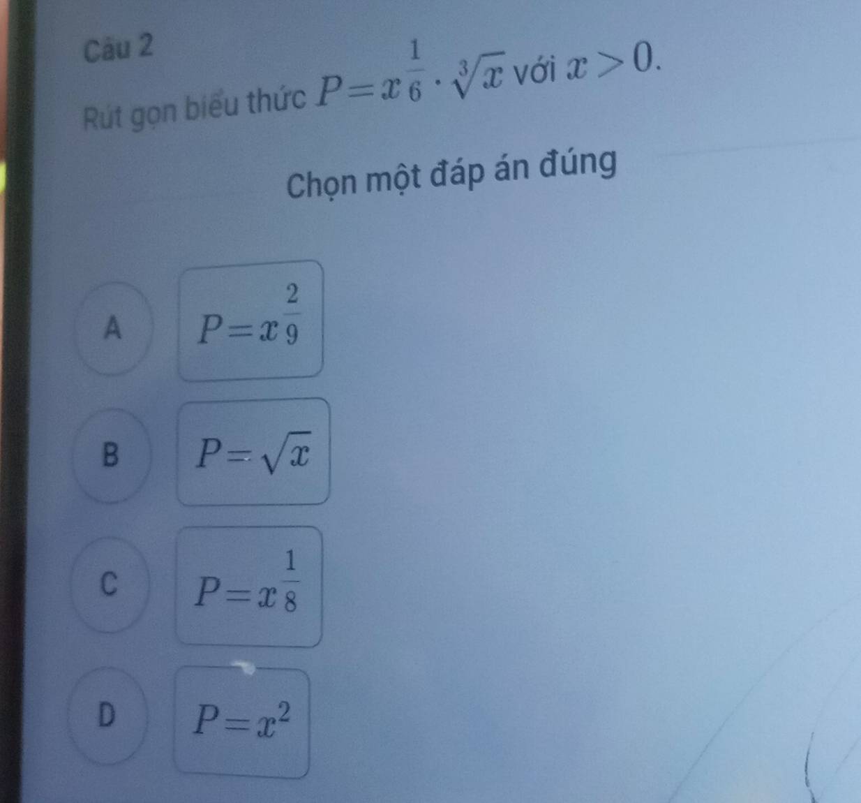 Rút gọn biểu thức P=x 1/6 · sqrt[3](x) với x>0. 
Chọn một đáp án đúng
A P=x^(frac 2)9
B P=sqrt(x)
C P=x^(frac 1)8
D P=x^2