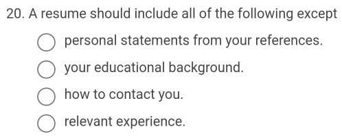 A resume should include all of the following except
personal statements from your references.
your educational background.
how to contact you.
relevant experience.