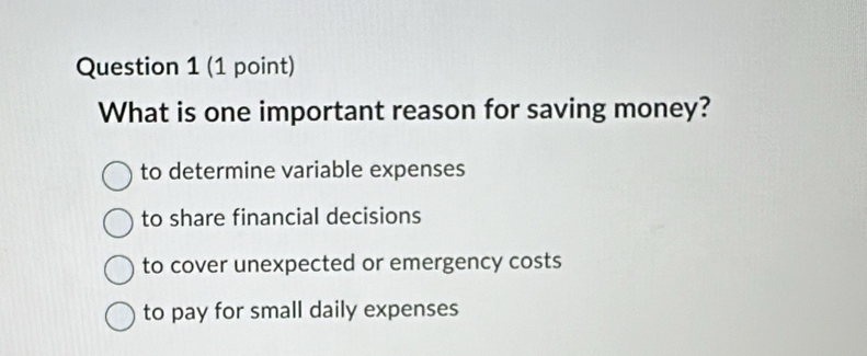 What is one important reason for saving money?
to determine variable expenses
to share financial decisions
to cover unexpected or emergency costs
to pay for small daily expenses