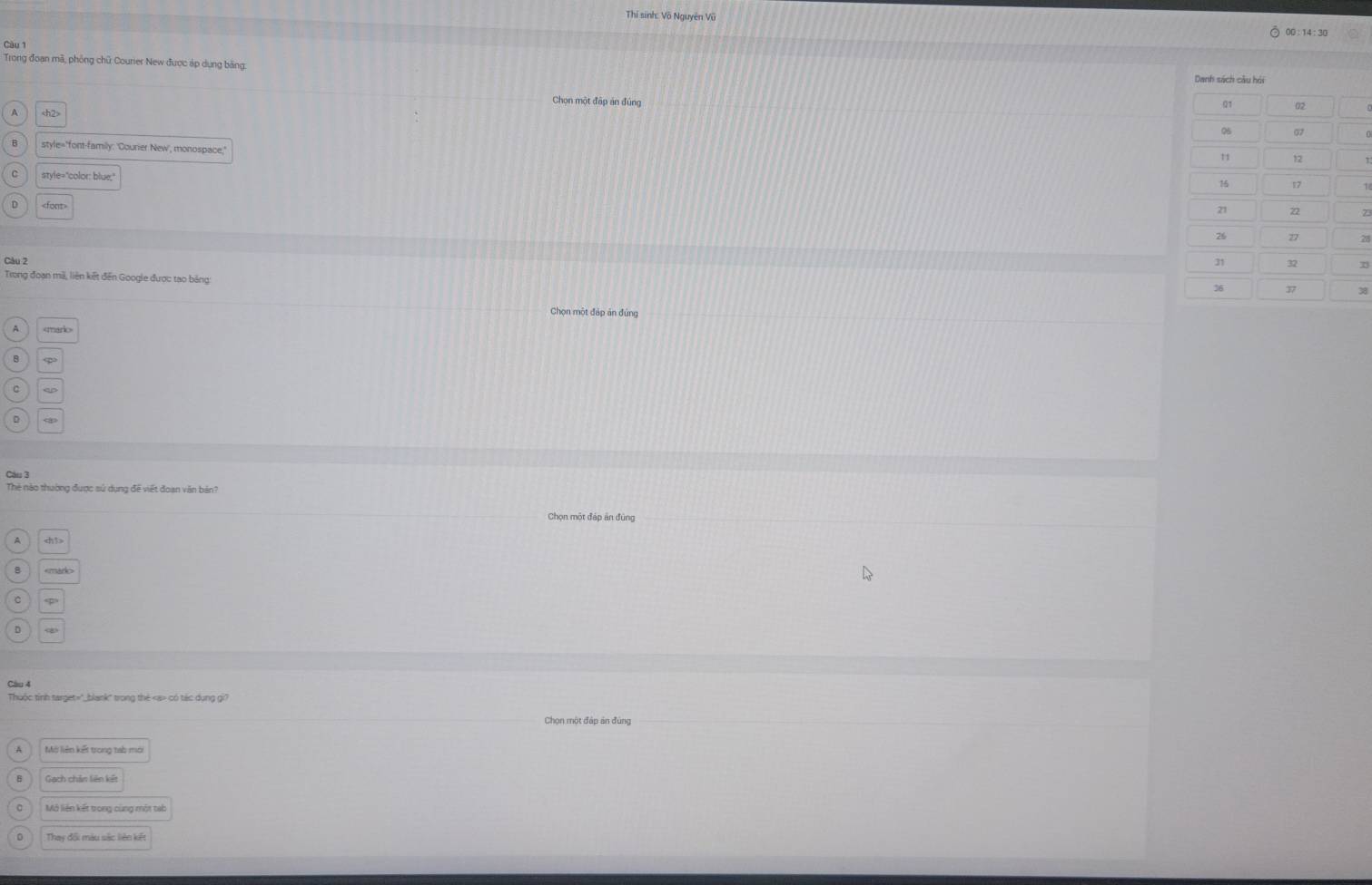 Thi sinh: Võ Nguyên Vũ
Càu 1
Trong đoạn mã, phống chữ Courier New được áp dụng băng: 
Chọn một đấp án đúng

style='font-family: 'Courier New', monospace,'
style="color: blue;"

φ
a

mado
Câu 4
Thuộc tỉnh target="_blank" trong thẻ có tác dụng gi?
Chọn một đáp án đùng
Mô liên kết trong tab mới
Gạch chân liên kết
Mở liên kết trong cùng một tab
Thay đối màu sắc liên kết