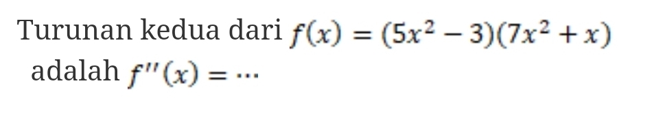 Turunan kedua dari f(x)=(5x^2-3)(7x^2+x)
adalah f''(x)=...