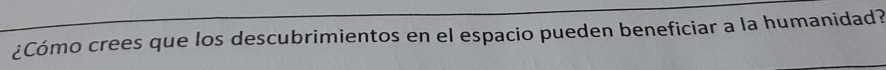 ¿Cómo crees que los descubrimientos en el espacio pueden beneficiar a la humanidad?