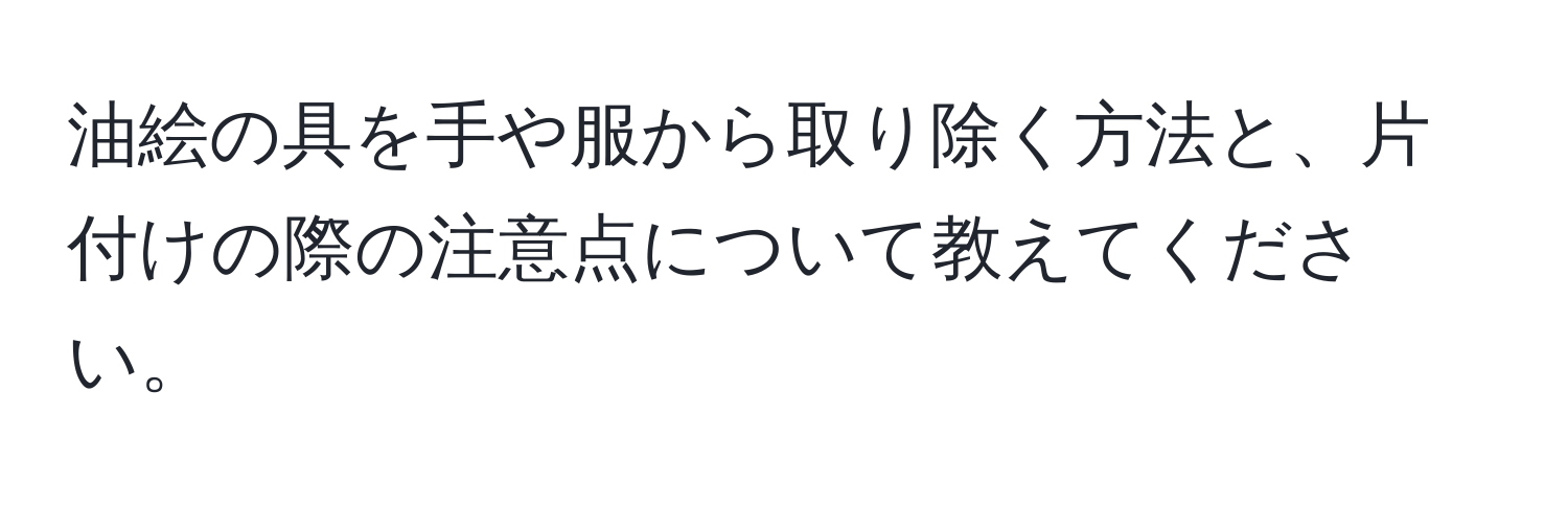 油絵の具を手や服から取り除く方法と、片付けの際の注意点について教えてください。