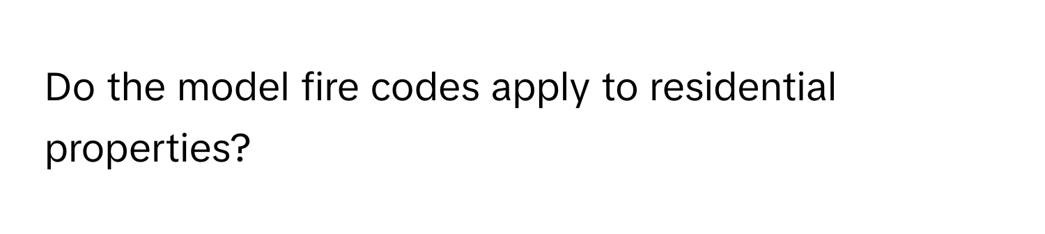 Do the model fire codes apply to residential properties?