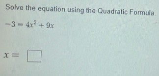 Solve the equation using the Quadratic Formula.
-3=4x^2+9x
x=□