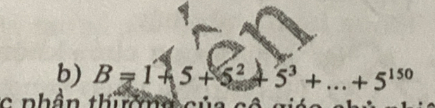 B=1+5+5^2+5^3+...+5^(150)
c nhân thun