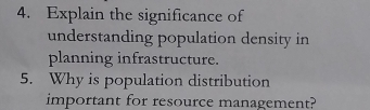 Explain the significance of 
understanding population density in 
planning infrastructure. 
5. Why is population distribution 
important for resource management?