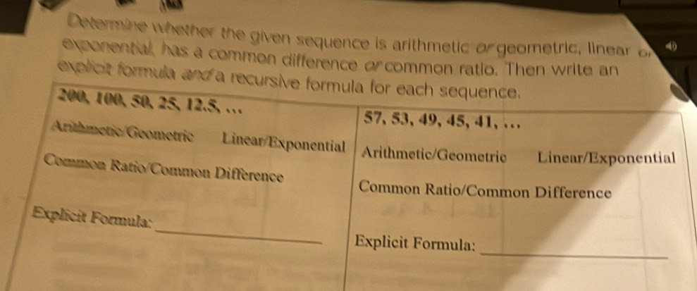 Determine whether the given sequence is arithmetic o geometric, linear or 
exponential, has a common difference o common ratio. Then write an 
explicit formula and