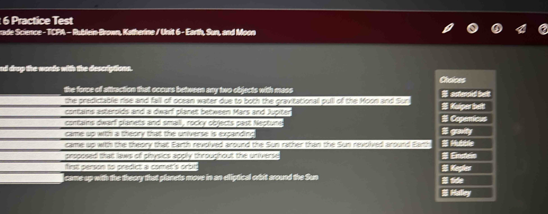 Practice Test 
rade Science - TCPA - Rublein-Brown, Katherine / Unit 6 - Earth, Sun, and Moon 
nd drop the words with the descriptions. 
# Halley