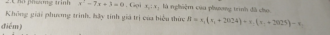 Cho phương trình x^2-7x+3=0. Gọi x_1:x_2 là nghiệm của phương trình đã cho.
Không giải phương trình. hãy tính giá trị của biểu thức B=x_1(x_1+2024)+x_2(x_2+2025)-x_2
điểm)