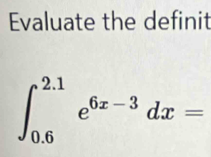 Evaluate the definit
∈t _(0.6)^(2.1)e^(6x-3)dx=